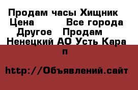 Продам часы Хищник › Цена ­ 350 - Все города Другое » Продам   . Ненецкий АО,Усть-Кара п.